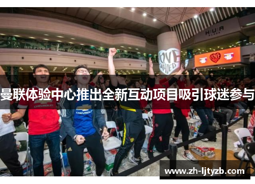 曼联体验中心推出全新互动项目吸引球迷参与
