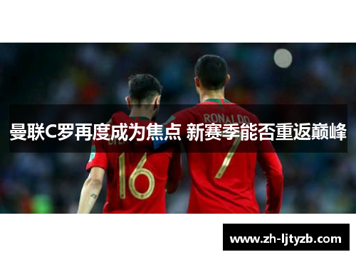 曼联C罗再度成为焦点 新赛季能否重返巅峰