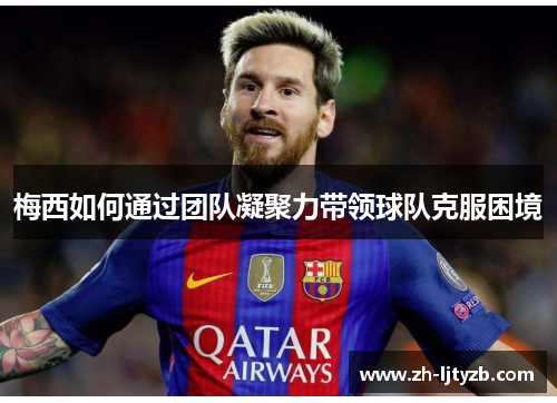 梅西如何通过团队凝聚力带领球队克服困境