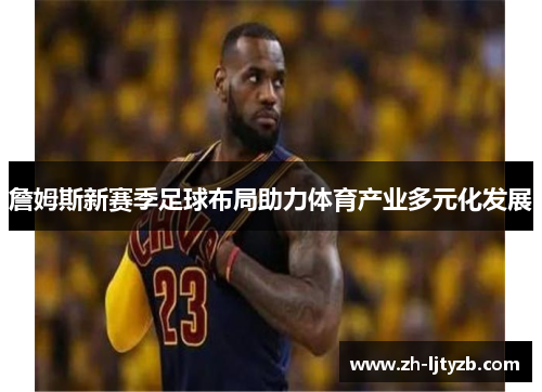 詹姆斯新赛季足球布局助力体育产业多元化发展