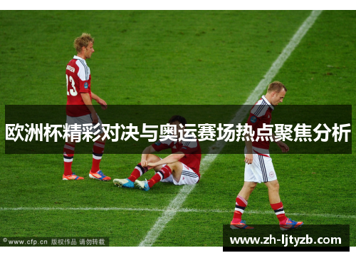 欧洲杯精彩对决与奥运赛场热点聚焦分析
