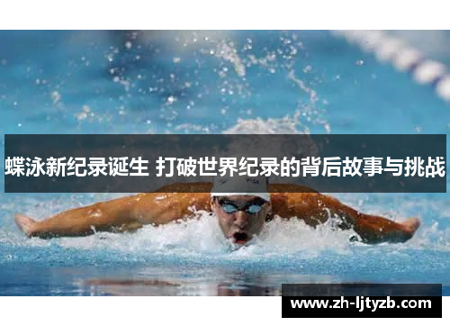 蝶泳新纪录诞生 打破世界纪录的背后故事与挑战 蝶泳新纪录诞生 打破世界纪录的背后故事与挑战