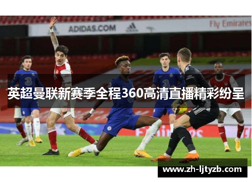 英超曼联新赛季全程360高清直播精彩纷呈 英超曼联新赛季全程360高清直播精彩纷呈